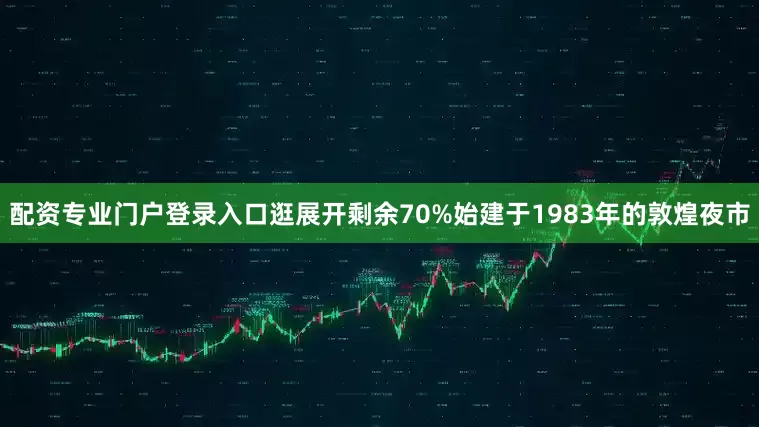 配资专业门户登录入口逛展开剩余70%始建于1983年的敦煌夜市