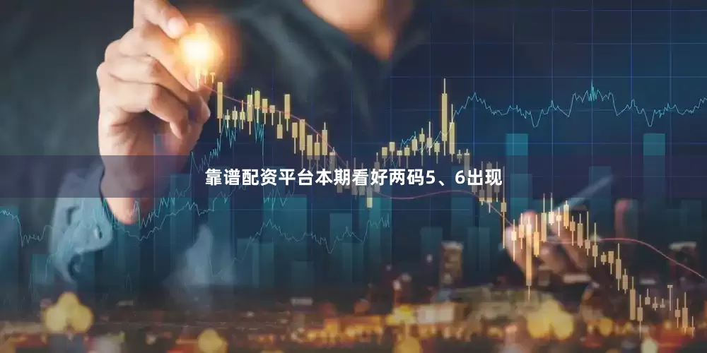 靠谱配资平台本期看好两码5、6出现