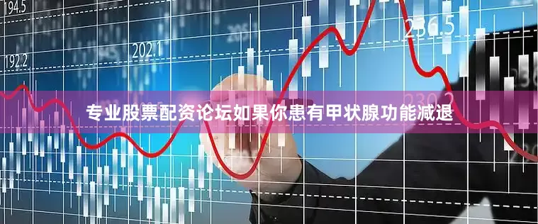 专业股票配资论坛如果你患有甲状腺功能减退