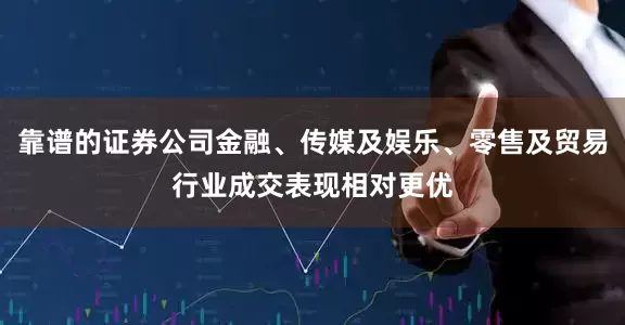 靠谱的证券公司金融、传媒及娱乐、零售及贸易行业成交表现相对更优