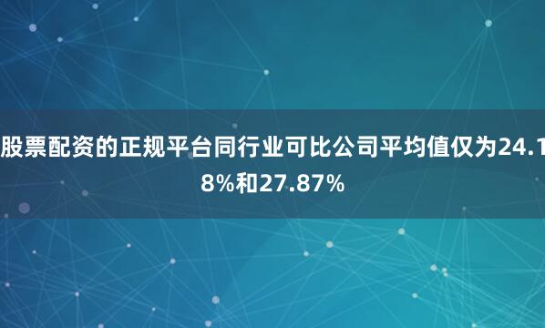 股票配资的正规平台同行业可比公司平均值仅为24.18%和27.87%