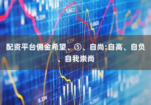 配资平台佣金希望、⑤、自尚:自高、自负、自我崇尚