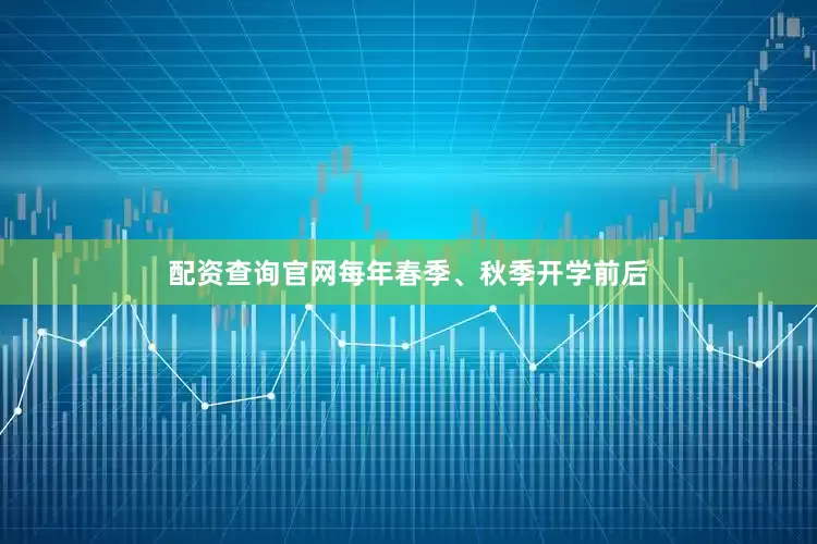 配资查询官网每年春季、秋季开学前后