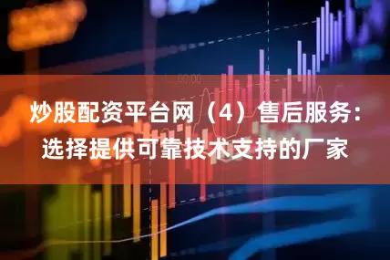 炒股配资平台网（4）售后服务：选择提供可靠技术支持的厂家