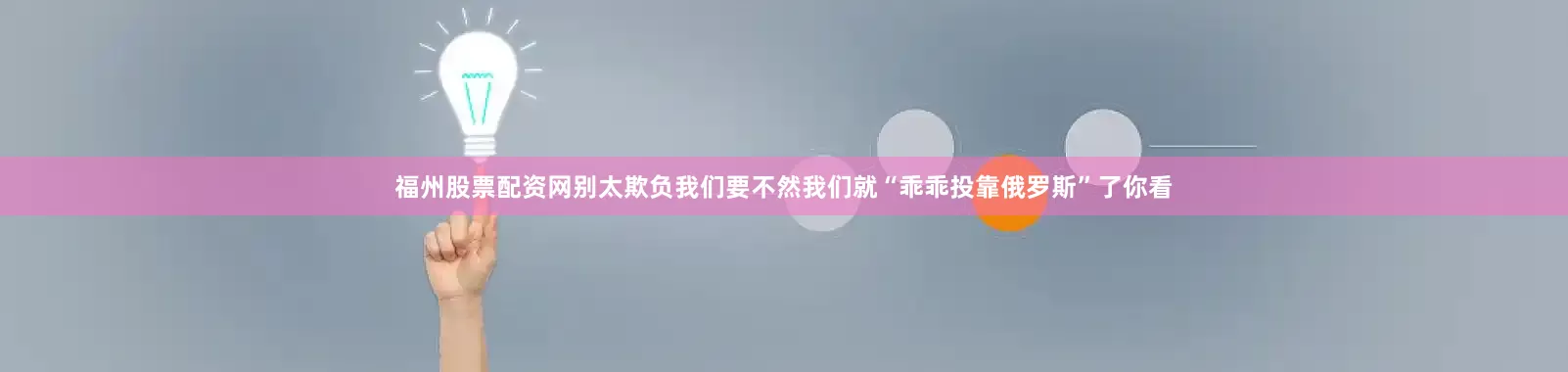 福州股票配资网别太欺负我们要不然我们就“乖乖投靠俄罗斯”了你看
