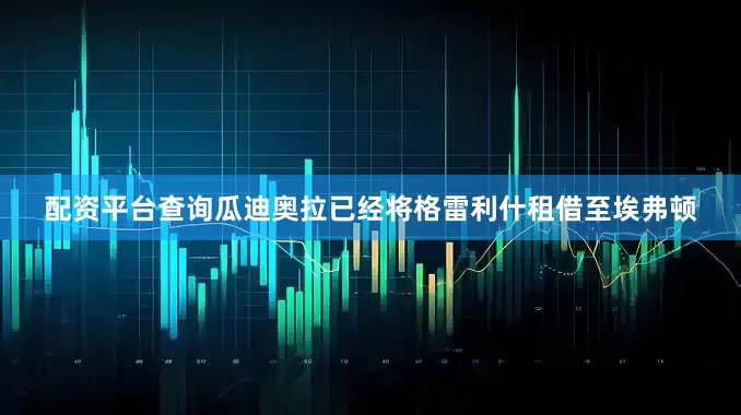 配资平台查询瓜迪奥拉已经将格雷利什租借至埃弗顿