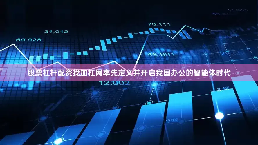 股票杠杆配资找加杠网率先定义并开启我国办公的智能体时代