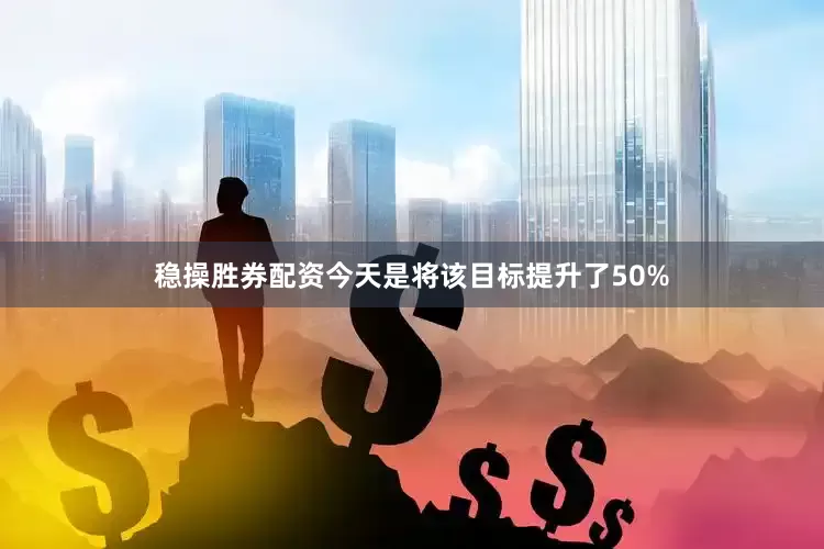 稳操胜券配资今天是将该目标提升了50%