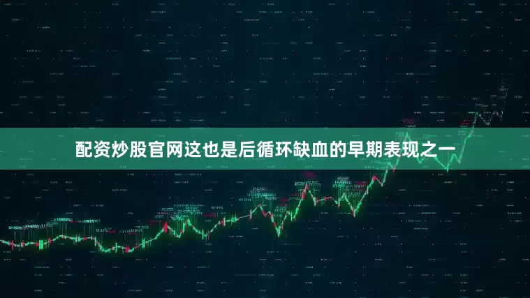 配资炒股官网这也是后循环缺血的早期表现之一