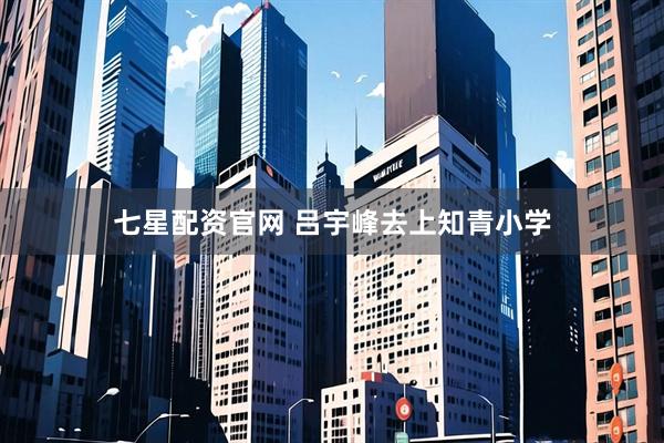 七星配资官网 吕宇峰去上知青小学