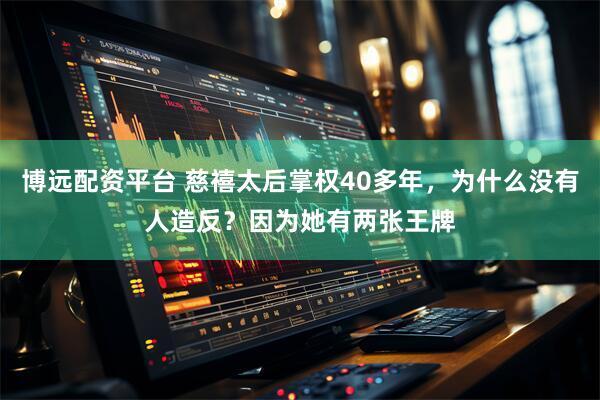 博远配资平台 慈禧太后掌权40多年，为什么没有人造反？因为她有两张王牌