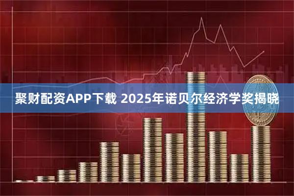 聚财配资APP下载 2025年诺贝尔经济学奖揭晓