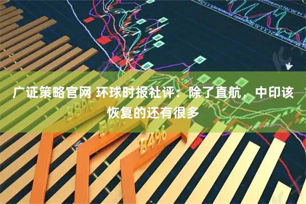 广证策略官网 环球时报社评：除了直航，中印该恢复的还有很多