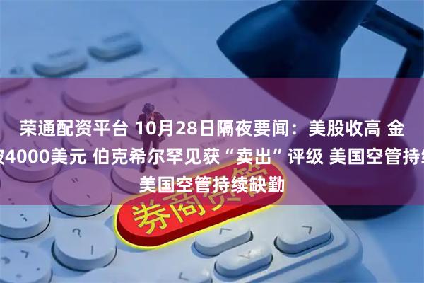 荣通配资平台 10月28日隔夜要闻：美股收高 金价跌破4000美元 伯克希尔罕见获“卖出”评级 美国空管持续缺勤