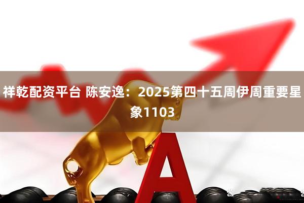 祥乾配资平台 陈安逸：2025第四十五周伊周重要星象1103