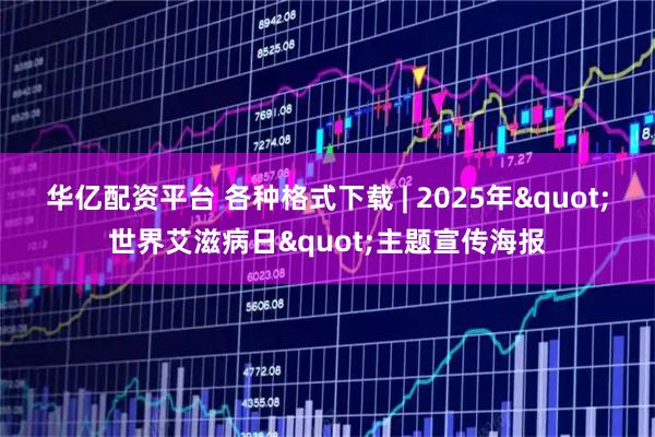 华亿配资平台 各种格式下载 | 2025年"世界艾滋病日"主题宣传海报