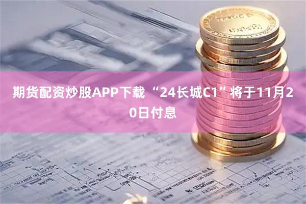 期货配资炒股APP下载 “24长城C1”将于11月20日付息