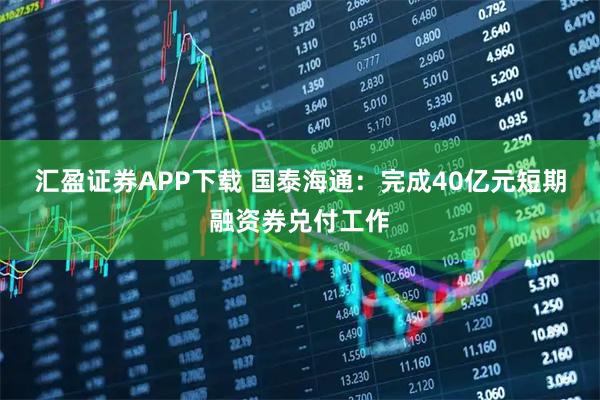 汇盈证券APP下载 国泰海通：完成40亿元短期融资券兑付工作