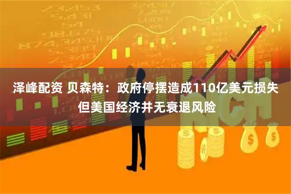 泽峰配资 贝森特：政府停摆造成110亿美元损失 但美国经济并无衰退风险