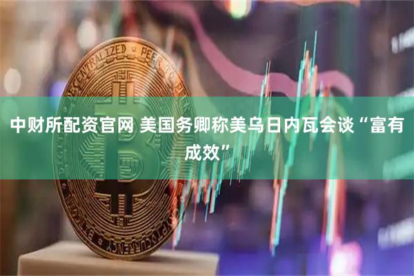 中财所配资官网 美国务卿称美乌日内瓦会谈“富有成效”
