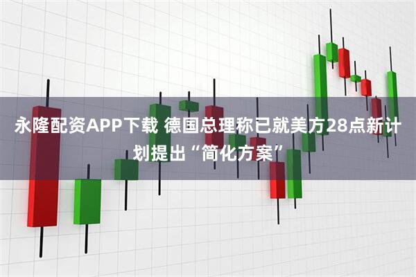 永隆配资APP下载 德国总理称已就美方28点新计划提出“简化方案”