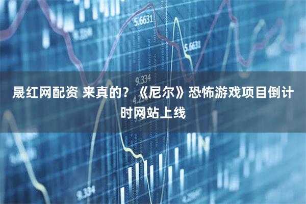 晟红网配资 来真的？《尼尔》恐怖游戏项目倒计时网站上线
