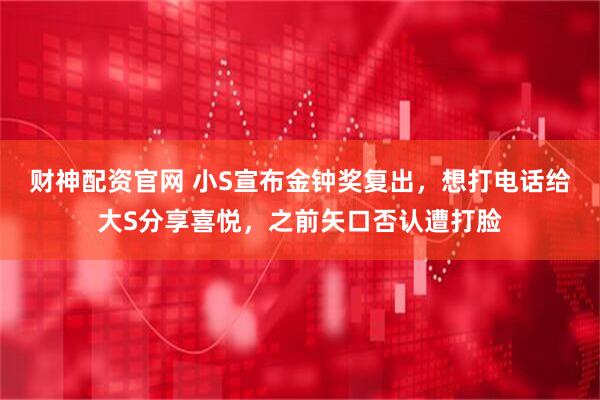 财神配资官网 小S宣布金钟奖复出，想打电话给大S分享喜悦，之前矢口否认遭打脸