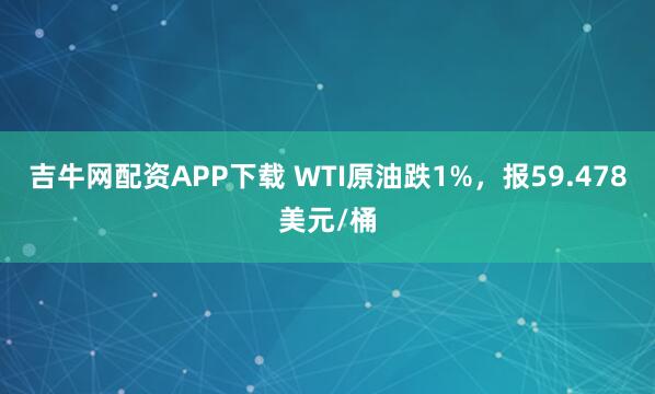 吉牛网配资APP下载 WTI原油跌1%，报59.478美元/桶