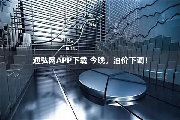 通弘网APP下载 今晚，油价下调！