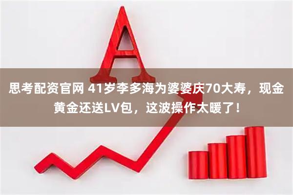思考配资官网 41岁李多海为婆婆庆70大寿，现金黄金还送LV包，这波操作太暖了！