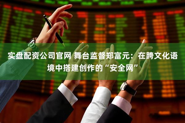 实盘配资公司官网 舞台监督郑富元：在跨文化语境中搭建创作的“安全网”