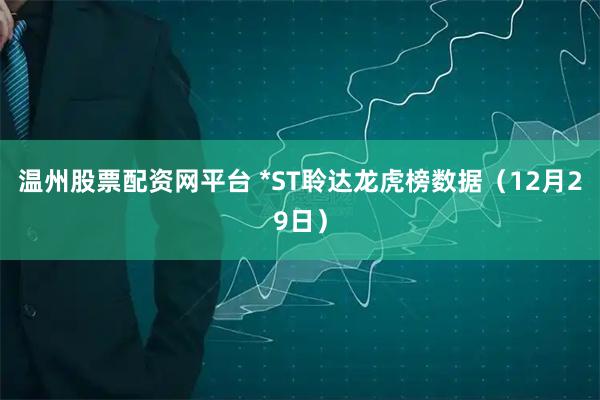 温州股票配资网平台 *ST聆达龙虎榜数据（12月29日）