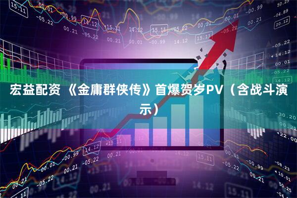 宏益配资 《金庸群侠传》首爆贺岁PV（含战斗演示）