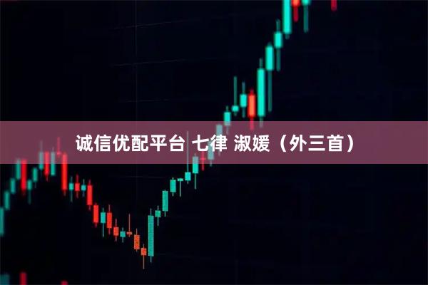 诚信优配平台 七律 淑媛（外三首）