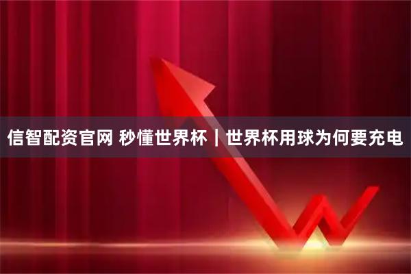 信智配资官网 秒懂世界杯｜世界杯用球为何要充电
